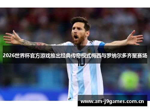 2026世界杯官方游戏推出经典传奇模式梅西与罗纳尔多齐聚赛场 2026世界杯官方游戏推出经典传奇模式梅西与罗纳尔多齐聚赛场