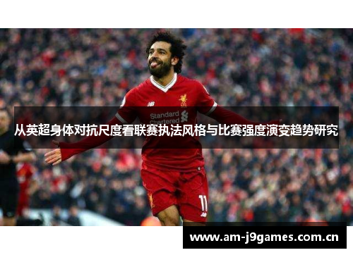 从英超身体对抗尺度看联赛执法风格与比赛强度演变趋势研究 从英超身体对抗尺度看联赛执法风格与比赛强度演变趋势研究